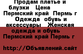 Продам платье и блузки › Цена ­ 1 000 - Пермский край, Пермь г. Одежда, обувь и аксессуары » Женская одежда и обувь   . Пермский край,Пермь г.